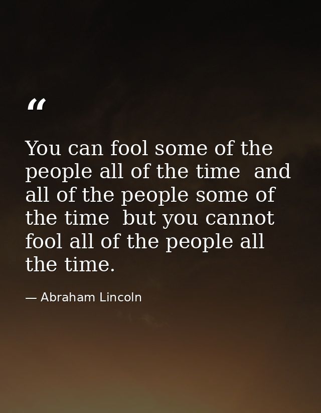 You can fool some of the people all of the time  and all of the people some of the time  but you cannot fool all of the  — Abraham Lincoln
