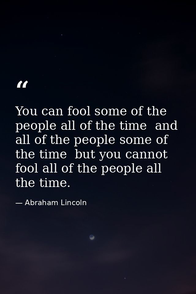 You can fool some of the people all of the time  and all of the people some of the time  but you cannot fool all of the  — Abraham Lincoln
