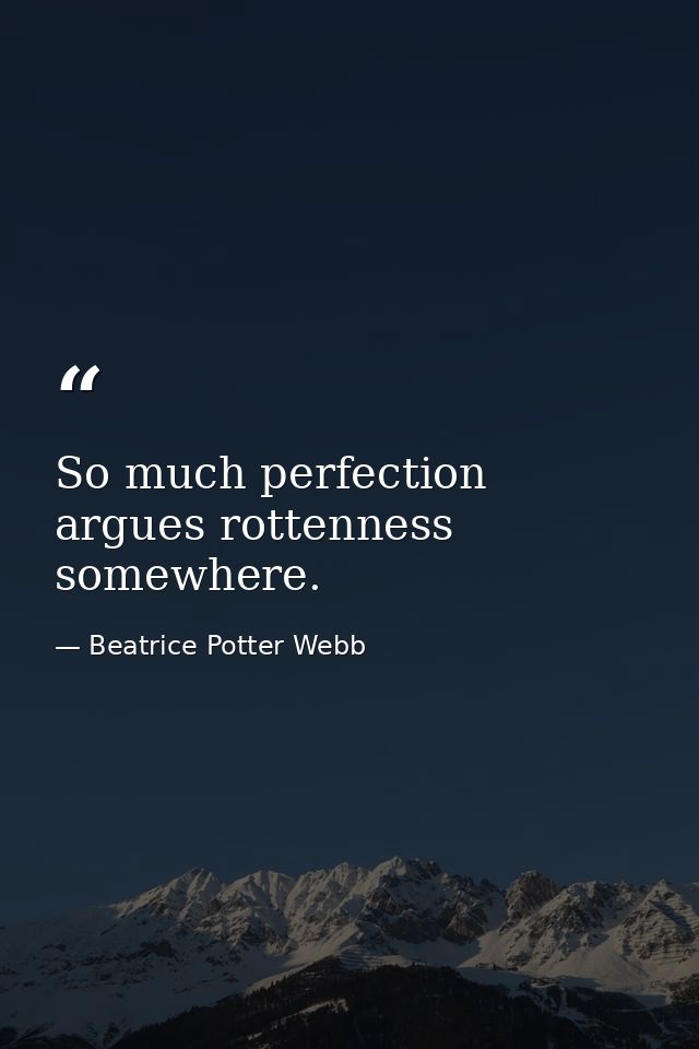 So much perfection argues rottenness somewhere. — Beatrice Potter Webb