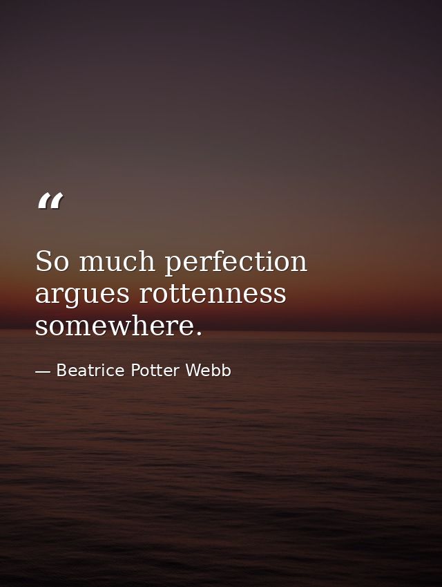 So much perfection argues rottenness somewhere. — Beatrice Potter Webb