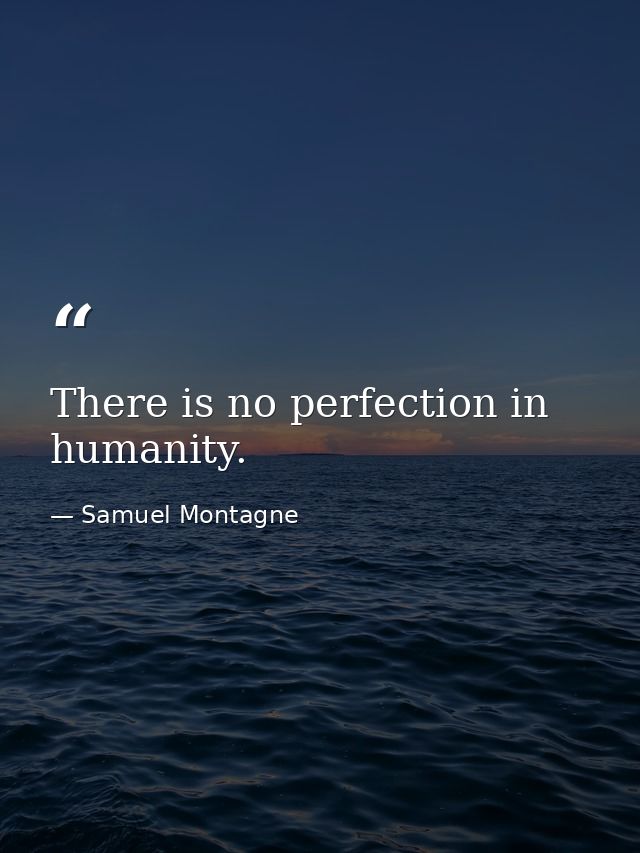There is no perfection in humanity. — Samuel Montagne