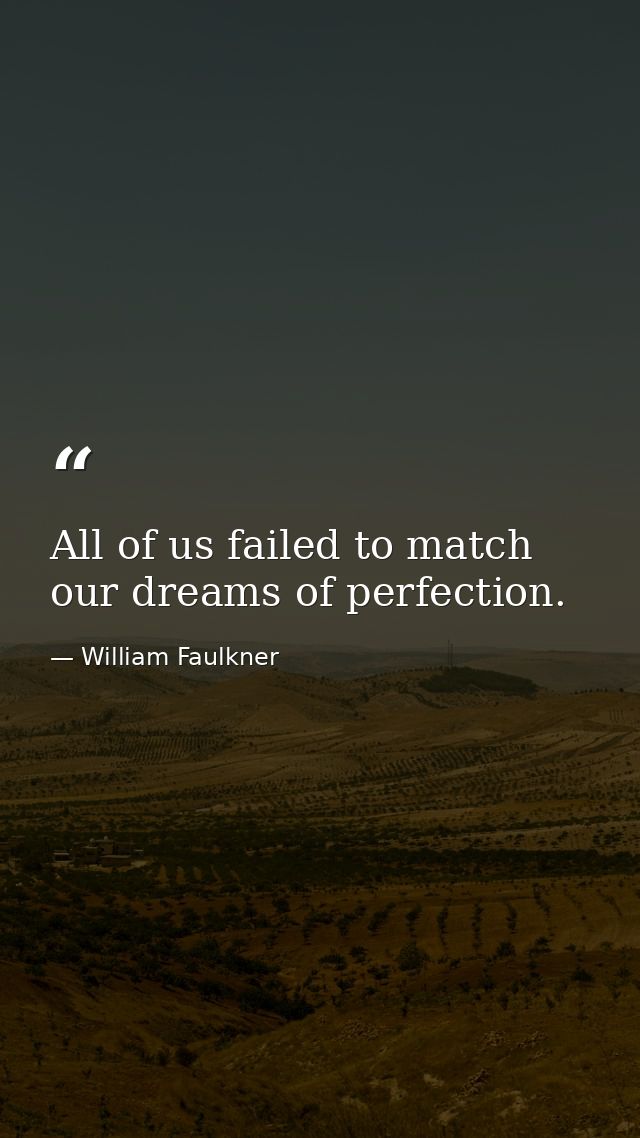 All of us failed to match our dreams of perfection. — William Faulkner