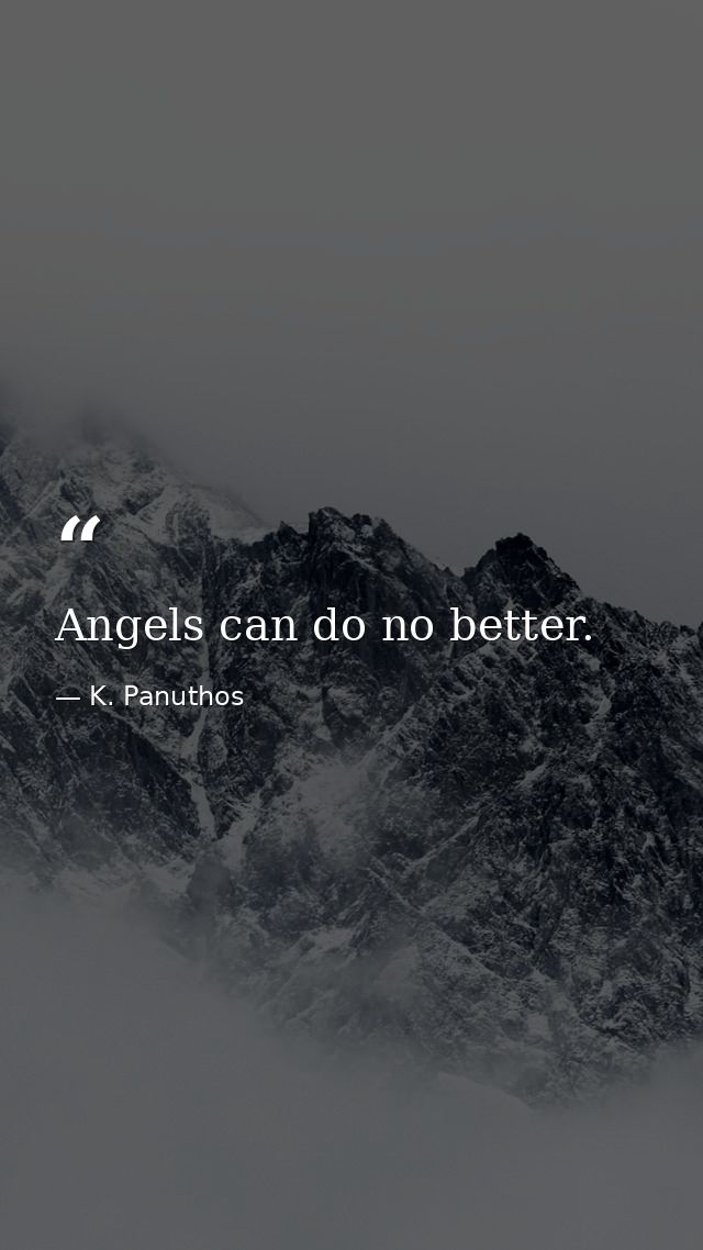 Angels can do no better. — K. Panuthos
