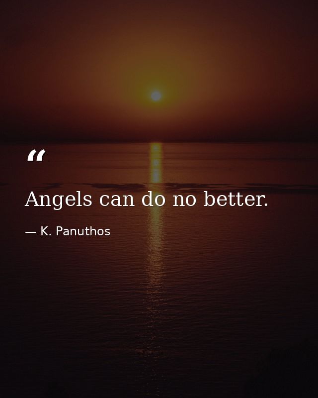 Angels can do no better. — K. Panuthos