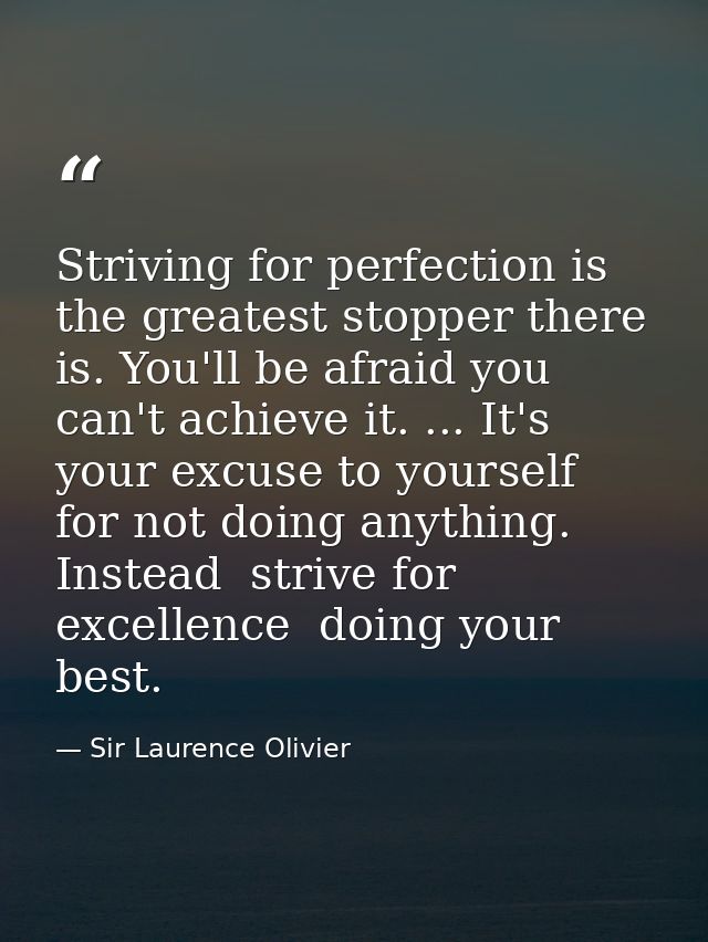 Striving for perfection is the greatest stopper there is. You'll be afraid you can't achieve it. ... It's your excuse to — Sir Laurence Olivier