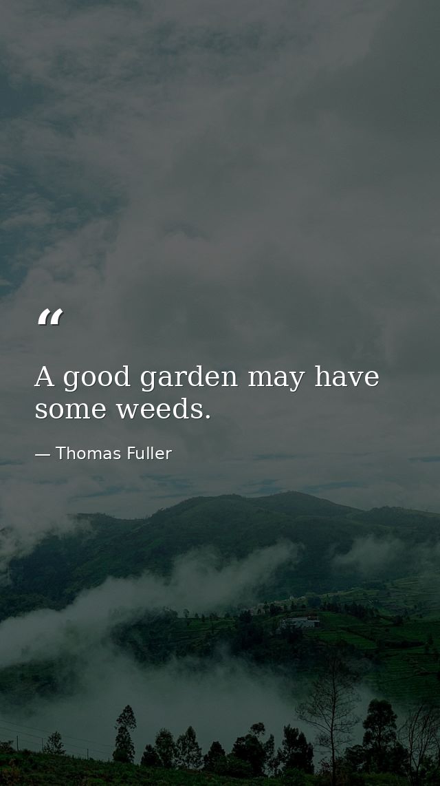 A good garden may have some weeds. — Thomas Fuller