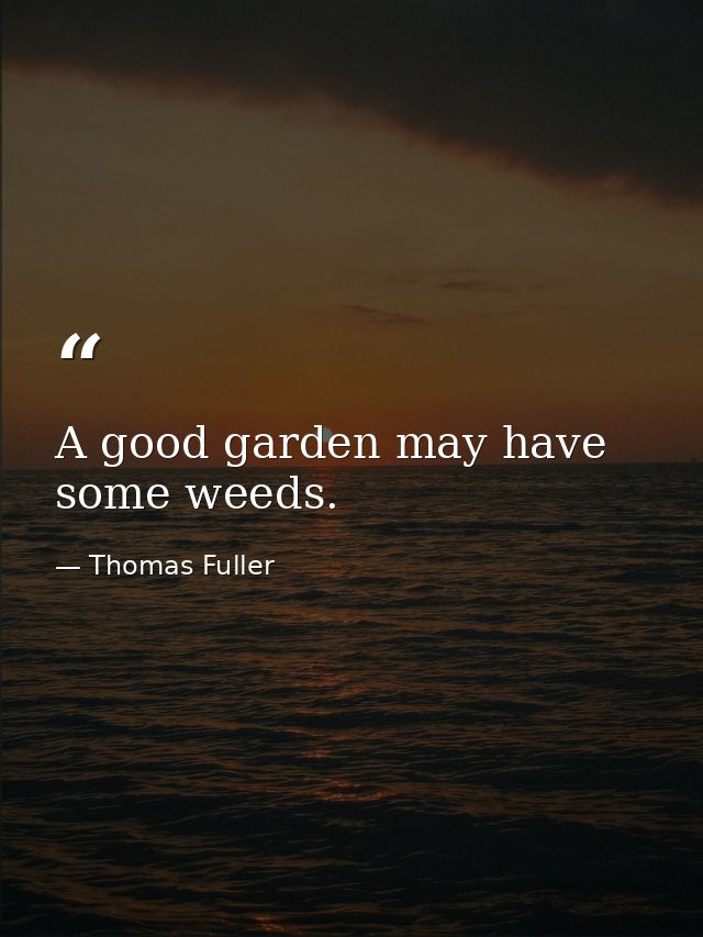 A good garden may have some weeds. — Thomas Fuller