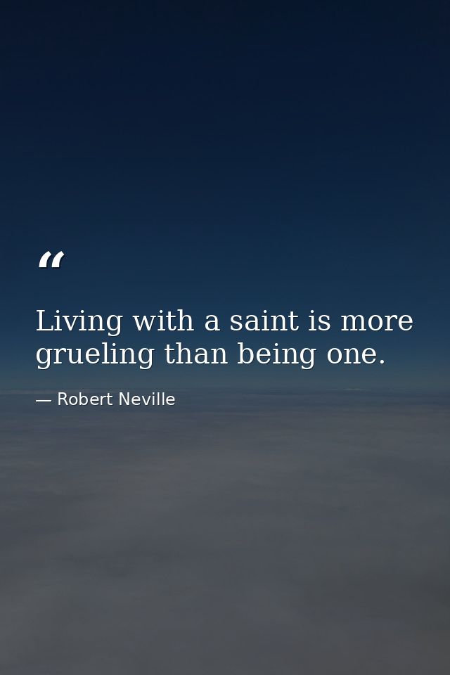 Living with a saint is more grueling than being one. — Robert Neville