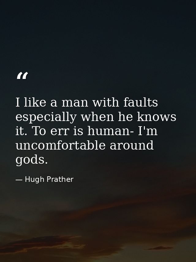 I like a man with faults  especially when he knows it. To err is human- I'm uncomfortable around gods. — Hugh Prather