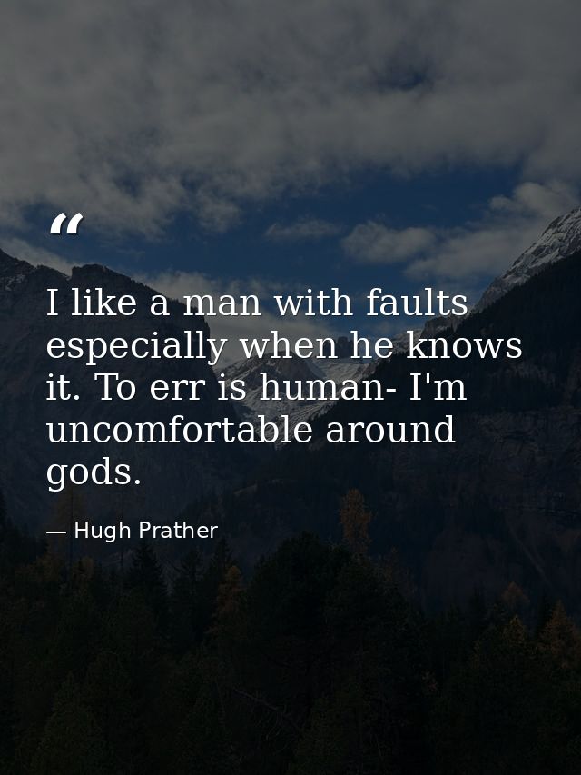 I like a man with faults  especially when he knows it. To err is human- I'm uncomfortable around gods. — Hugh Prather