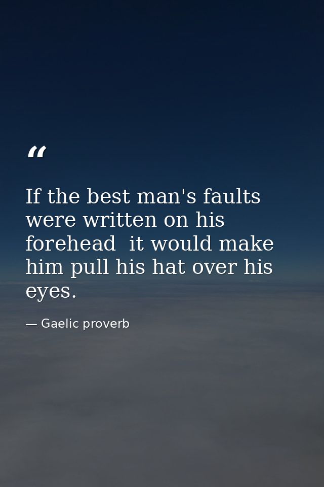 If the best man's faults were written on his forehead  it would make him pull his hat over his eyes. — Gaelic proverb