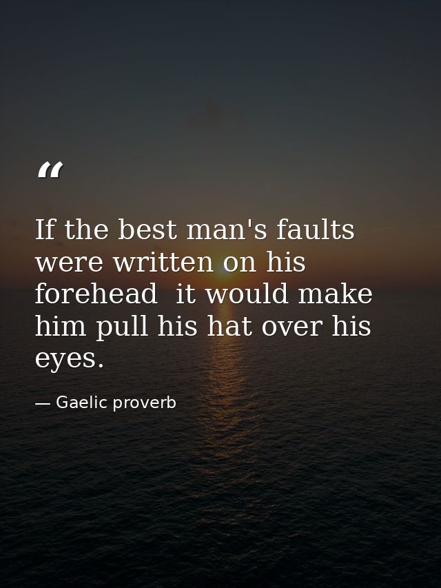 If the best man's faults were written on his forehead  it would make him pull his hat over his eyes. — Gaelic proverb