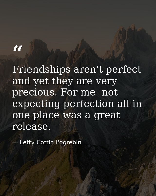 Friendships aren't perfect  and yet they are very precious. For me  not expecting perfection all in one place was a grea — Letty Cottin Pogrebin