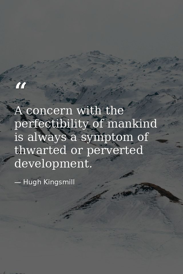 A concern with the perfectibility of mankind is always a symptom of thwarted or perverted development. — Hugh Kingsmill