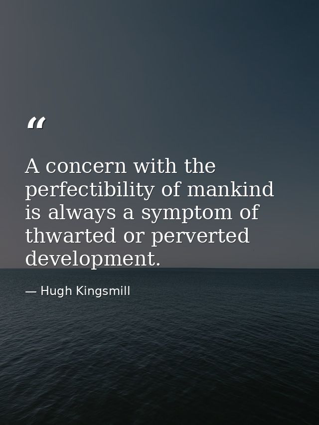 A concern with the perfectibility of mankind is always a symptom of thwarted or perverted development. — Hugh Kingsmill