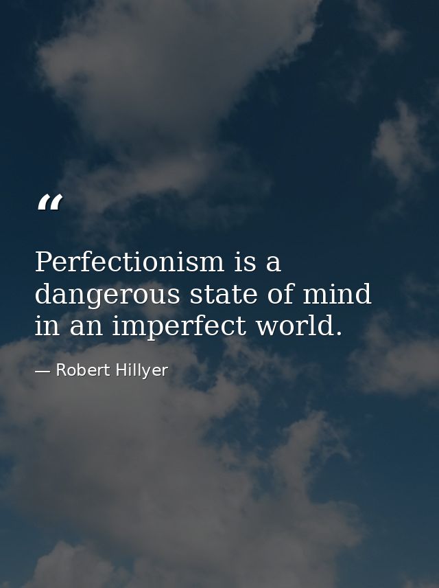 Perfectionism is a dangerous state of mind in an imperfect world. — Robert Hillyer