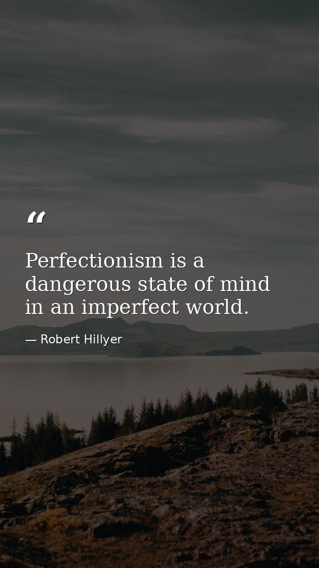 Perfectionism is a dangerous state of mind in an imperfect world. — Robert Hillyer