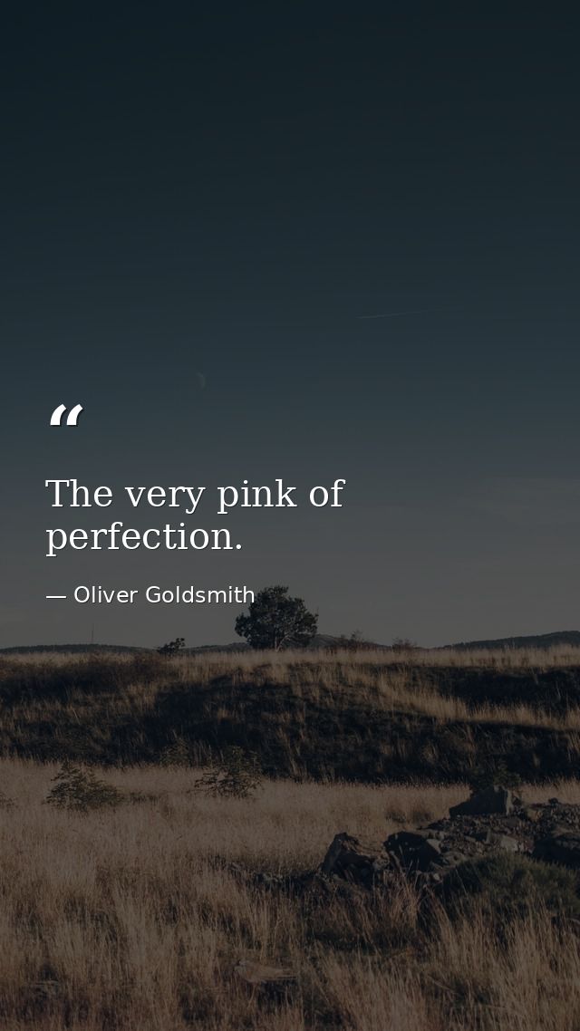 The very pink of perfection. — Oliver Goldsmith