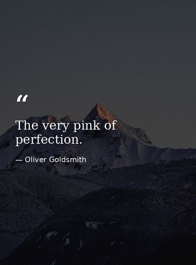 The very pink of perfection. — Oliver Goldsmith