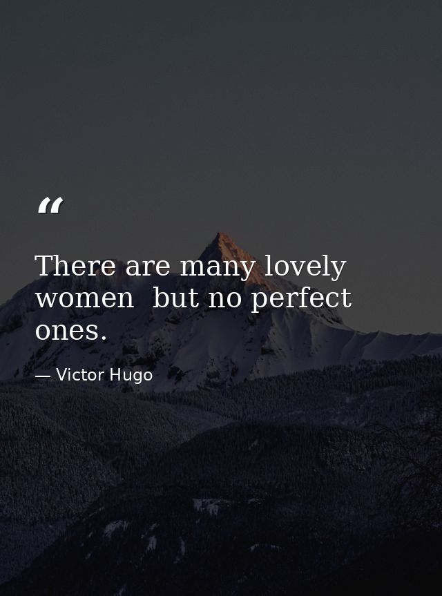 There are many lovely women  but no perfect ones. — Victor Hugo