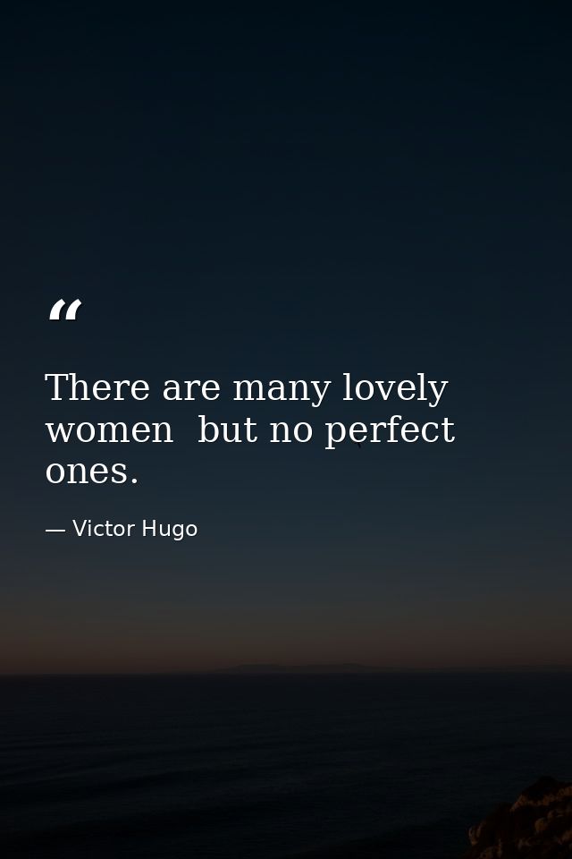 There are many lovely women  but no perfect ones. — Victor Hugo