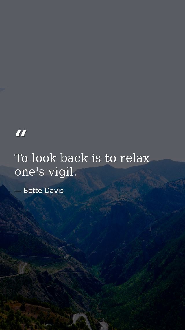 To look back is to relax one's vigil. — Bette Davis