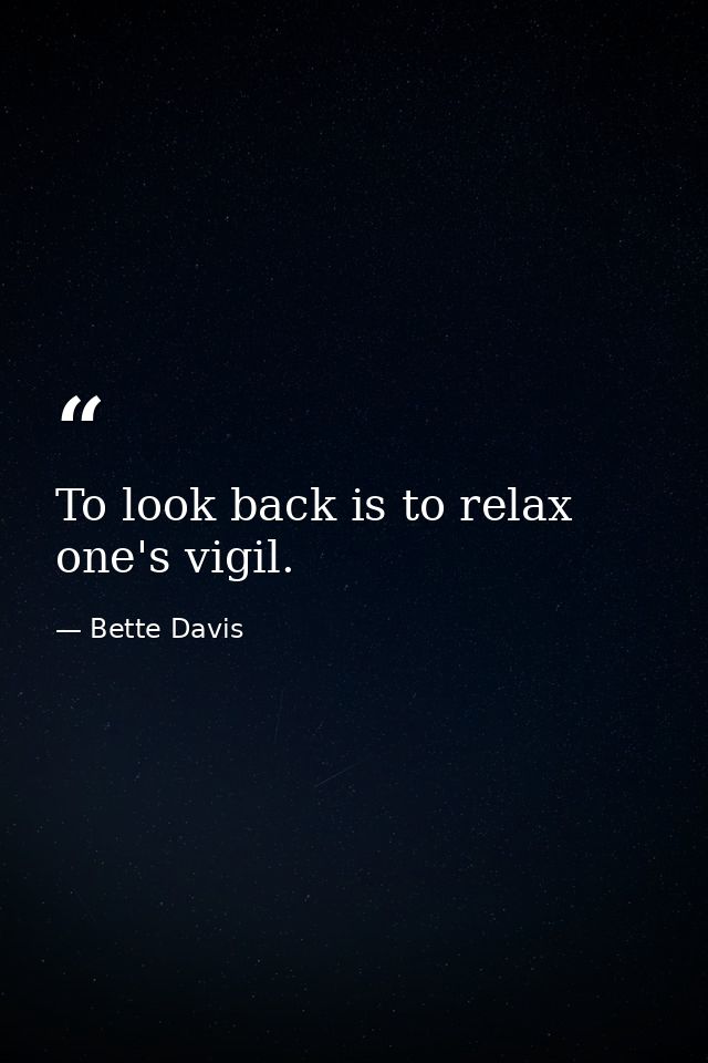 To look back is to relax one's vigil. — Bette Davis