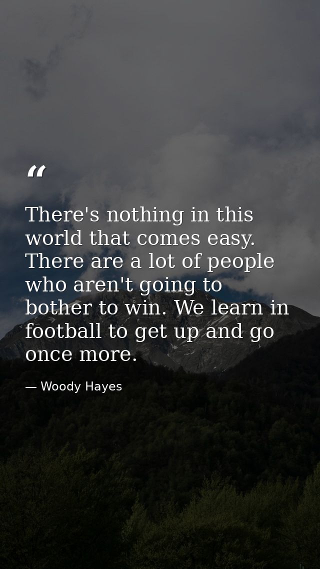 There's nothing in this world that comes easy. There are a lot of people who aren't going to bother to win. We learn in  — Woody Hayes