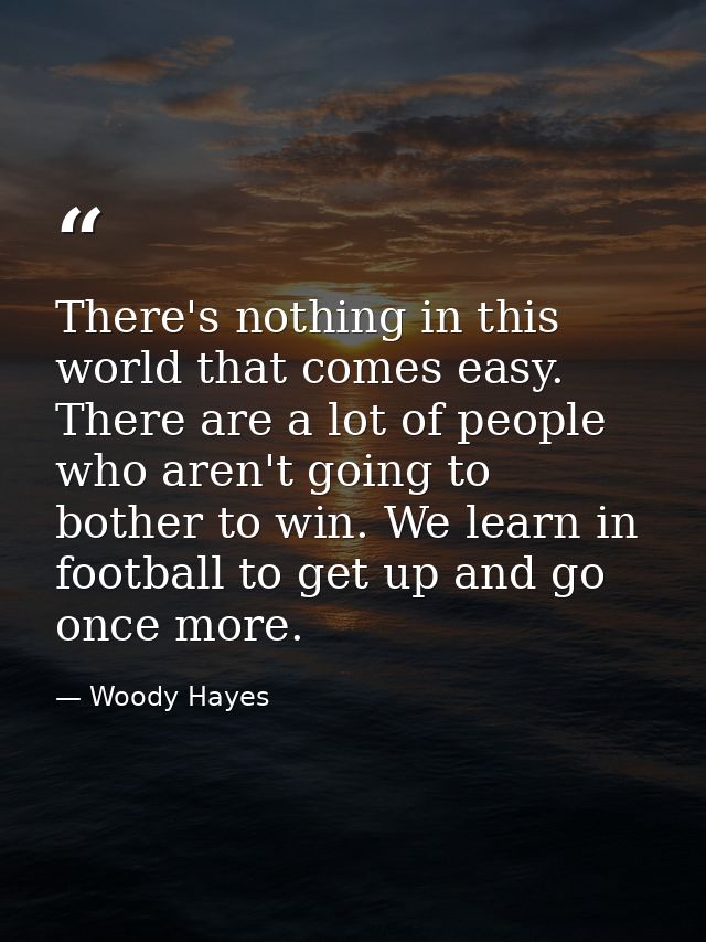 There's nothing in this world that comes easy. There are a lot of people who aren't going to bother to win. We learn in  — Woody Hayes