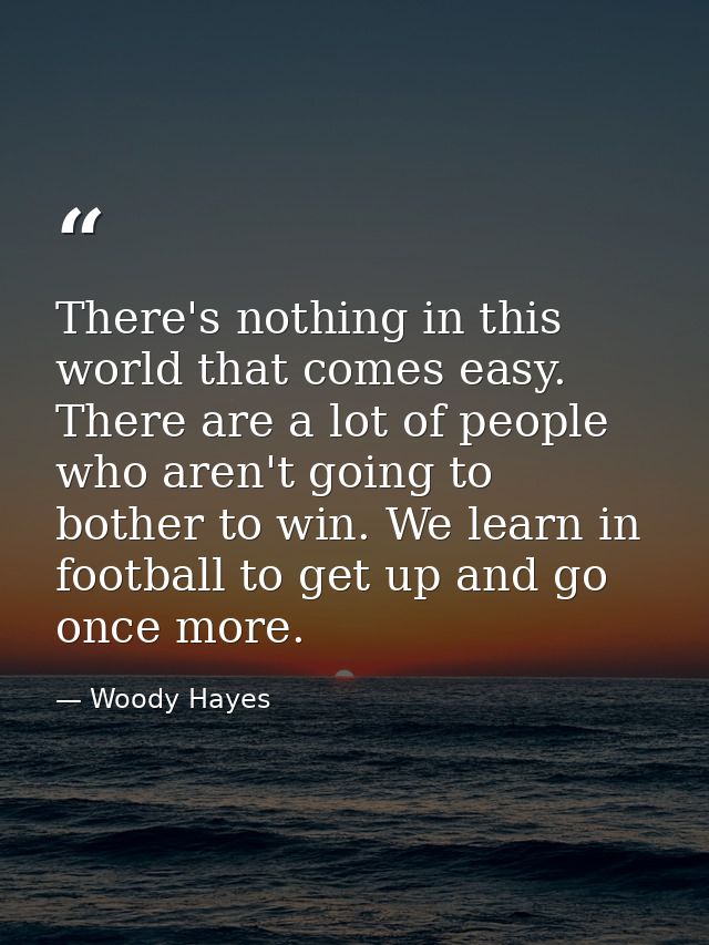 There's nothing in this world that comes easy. There are a lot of people who aren't going to bother to win. We learn in  — Woody Hayes