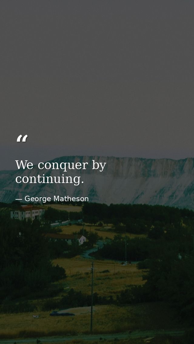 We conquer by continuing. — George Matheson