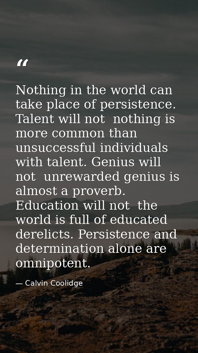 Nothing in the world can take place of persistence. Talent will not  nothing is more common than unsuccessful individual — Calvin Coolidge