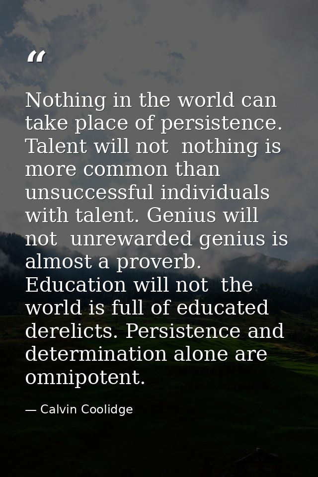 Nothing in the world can take place of persistence. Talent will not  nothing is more common than unsuccessful individual — Calvin Coolidge