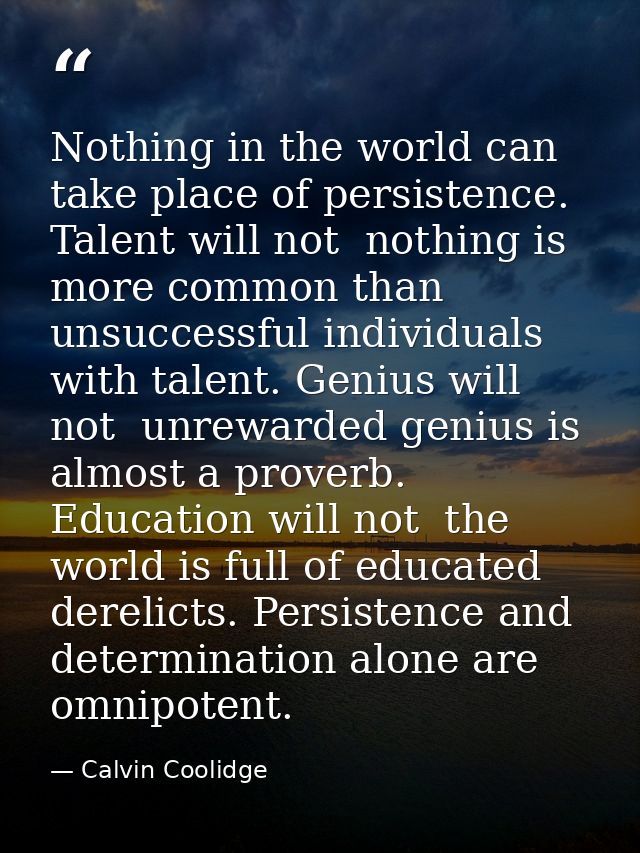 Nothing in the world can take place of persistence. Talent will not  nothing is more common than unsuccessful individual — Calvin Coolidge