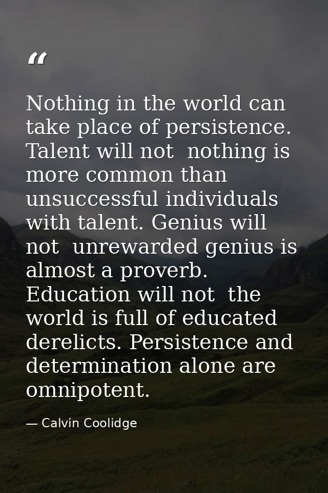 Nothing in the world can take place of persistence. Talent will not  nothing is more common than unsuccessful individual — Calvin Coolidge