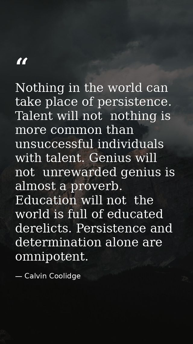 Nothing in the world can take place of persistence. Talent will not  nothing is more common than unsuccessful individual — Calvin Coolidge