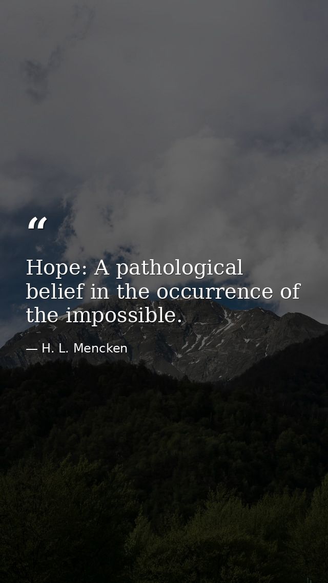 Hope: A pathological belief in the occurrence of the impossible. — H. L. Mencken