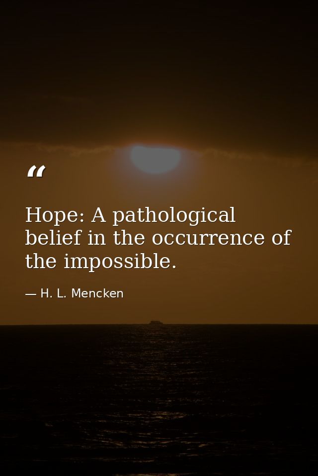 Hope: A pathological belief in the occurrence of the impossible. — H. L. Mencken