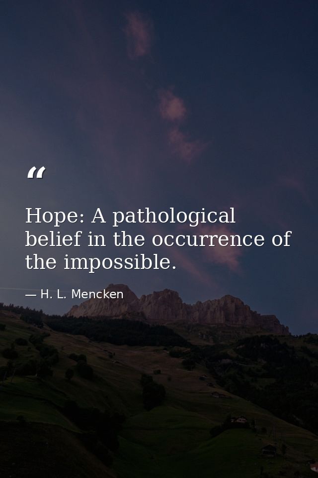 Hope: A pathological belief in the occurrence of the impossible. — H. L. Mencken