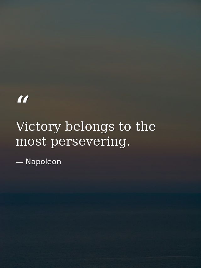 Victory belongs to the most persevering. — Napoleon