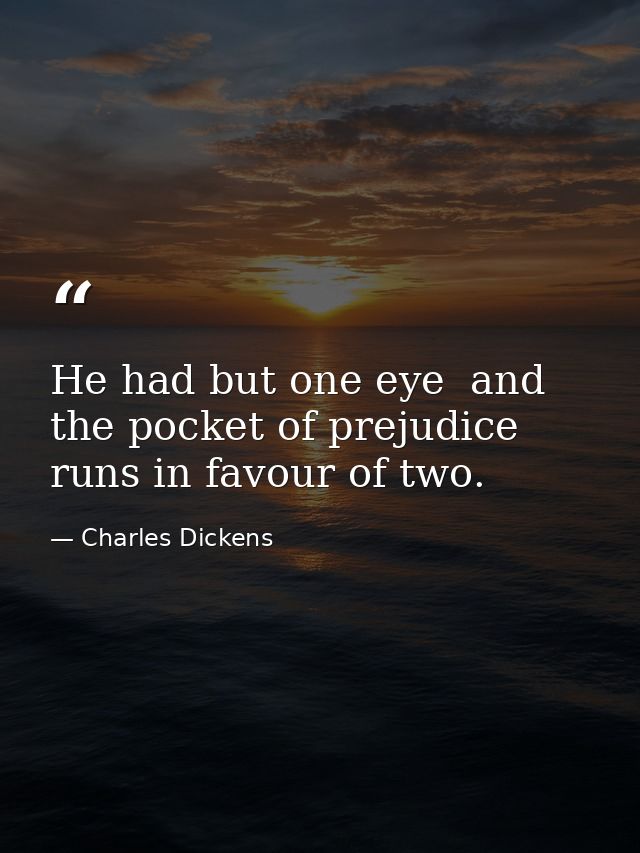 He had but one eye  and the pocket of prejudice runs in favour of two. — Charles Dickens
