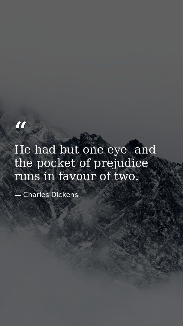 He had but one eye  and the pocket of prejudice runs in favour of two. — Charles Dickens