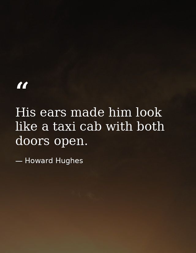 His ears made him look like a taxi cab with both doors open. — Howard Hughes