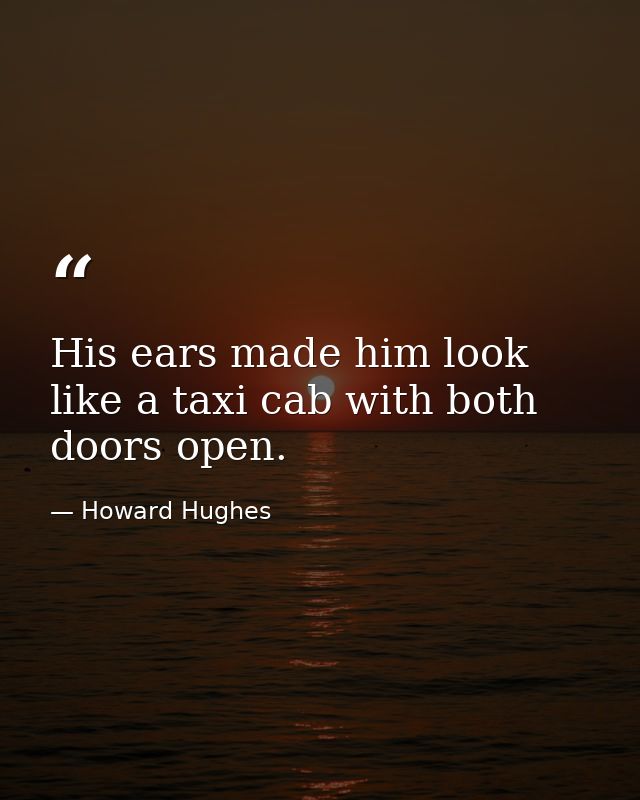 His ears made him look like a taxi cab with both doors open. — Howard Hughes