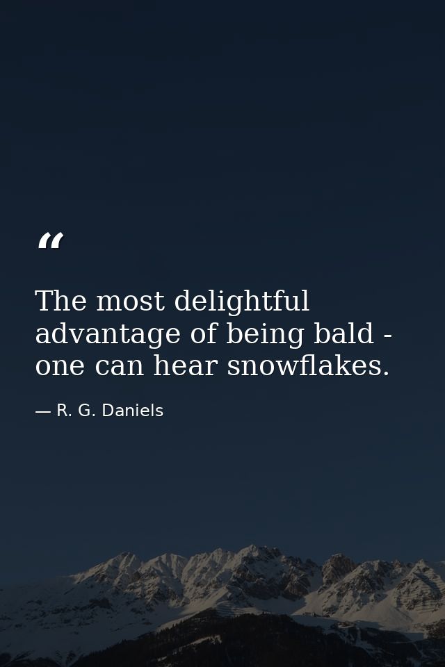 The most delightful advantage of being bald - one can hear snowflakes. — R. G. Daniels