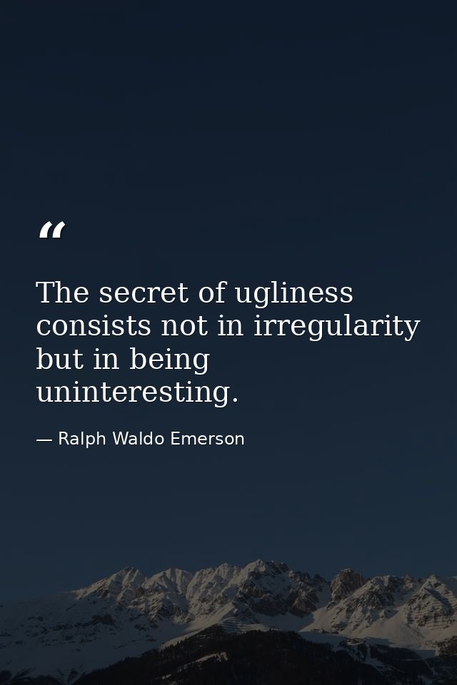 The secret of ugliness consists not in irregularity  but in being uninteresting. — Ralph Waldo Emerson