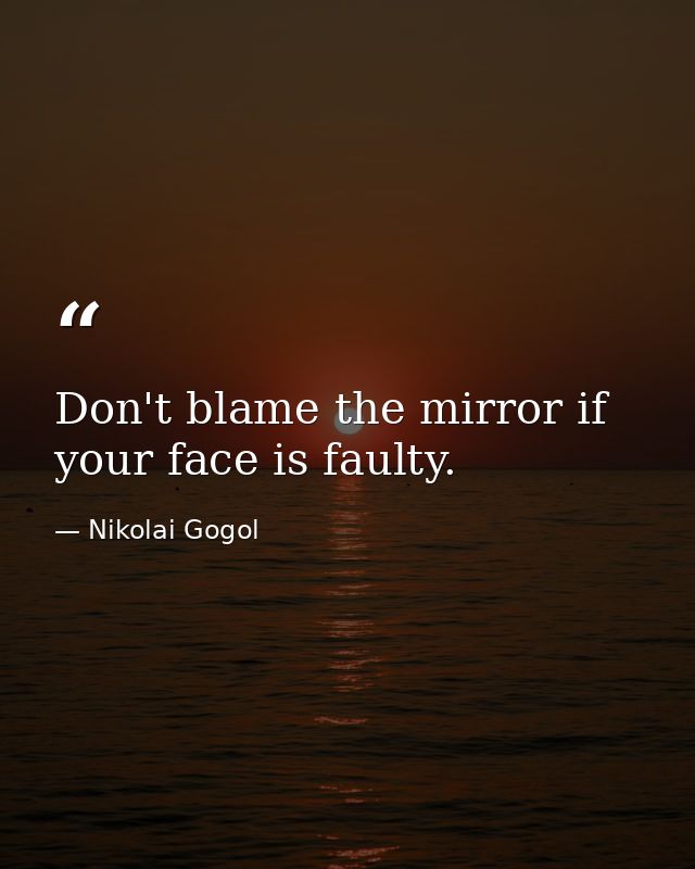 Don't blame the mirror if your face is faulty. — Nikolai Gogol