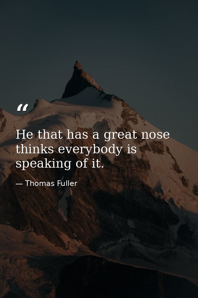 He that has a great nose thinks everybody is speaking of it. — Thomas Fuller
