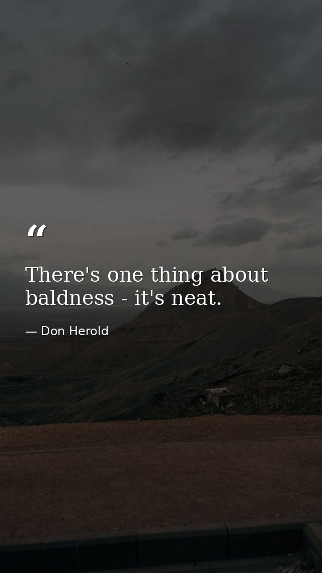 There's one thing about baldness - it's neat. — Don Herold