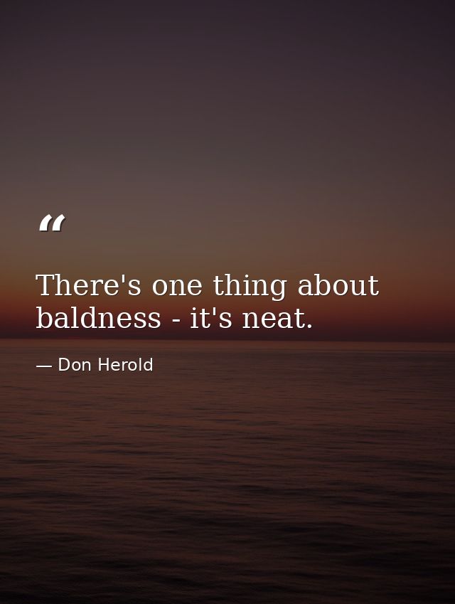 There's one thing about baldness - it's neat. — Don Herold